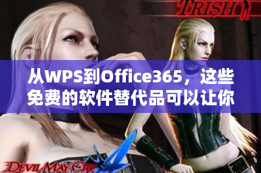从WPS到Office365，这些免费的软件替代品可以让你省下大把钞票！