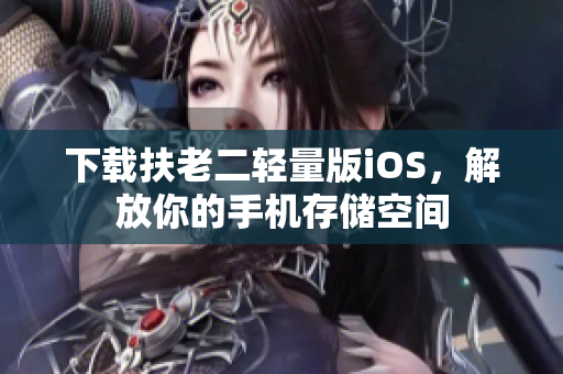下载扶老二轻量版iOS，解放你的手机存储空间