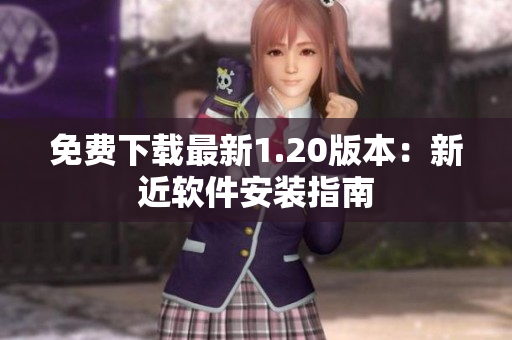 免费下载最新1.20版本：新近软件安装指南