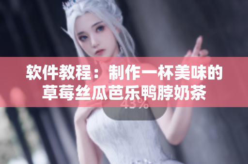 软件教程：制作一杯美味的草莓丝瓜芭乐鸭脖奶茶