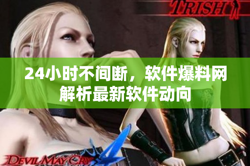 24小时不间断，软件爆料网解析最新软件动向