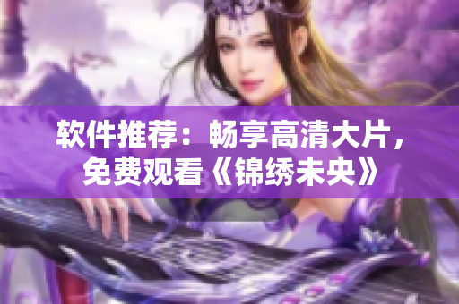 软件推荐：畅享高清大片，免费观看《锦绣未央》