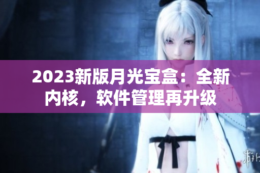 2023新版月光宝盒：全新内核，软件管理再升级