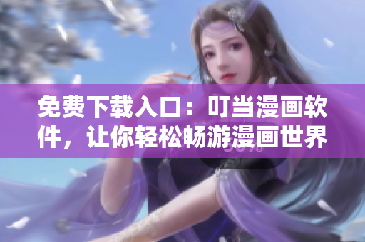 免费下载入口：叮当漫画软件，让你轻松畅游漫画世界