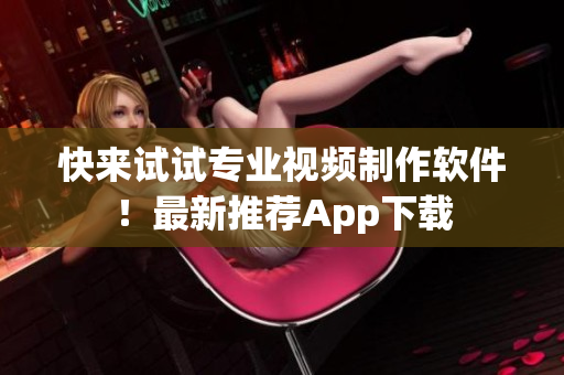 快来试试专业视频制作软件！最新推荐App下载
