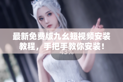 最新免费版九幺短视频安装教程，手把手教你安装！
