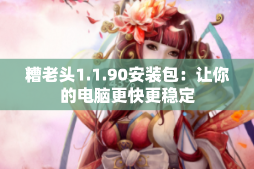 糟老头1.1.90安装包：让你的电脑更快更稳定