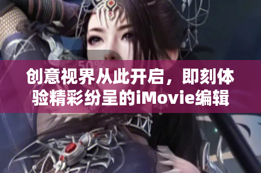 创意视界从此开启，即刻体验精彩纷呈的iMovie编辑利器