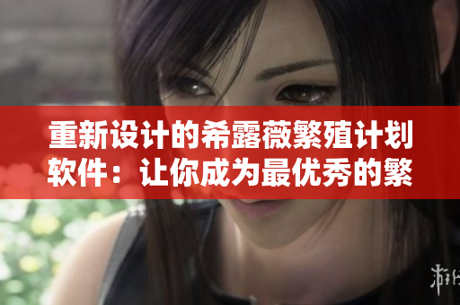 重新设计的希露薇繁殖计划软件：让你成为最优秀的繁殖师