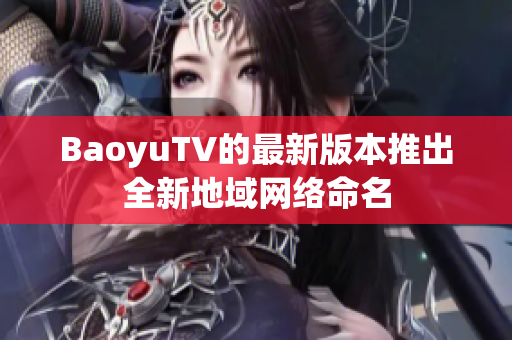 BaoyuTV的最新版本推出全新地域网络命名