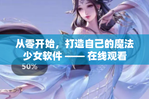 从零开始，打造自己的魔法少女软件 —— 在线观看