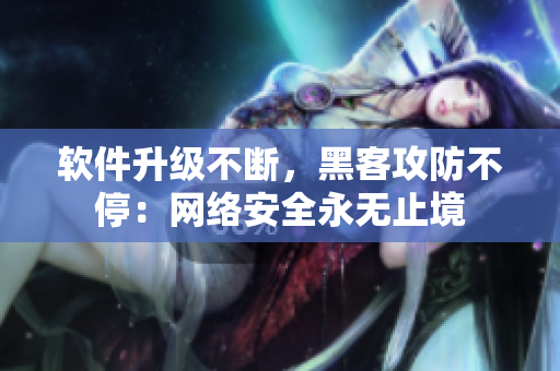 软件升级不断，黑客攻防不停：网络安全永无止境