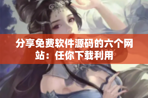 分享免费软件源码的六个网站：任你下载利用