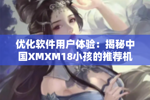优化软件用户体验：揭秘中国XMXM18小孩的推荐机制