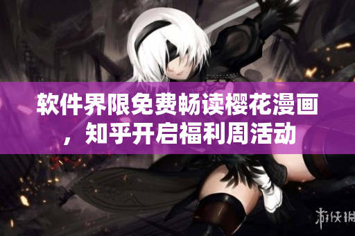 软件界限免费畅读樱花漫画，知乎开启福利周活动
