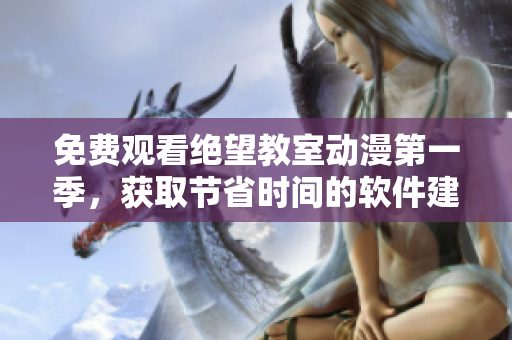 免费观看绝望教室动漫第一季，获取节省时间的软件建议