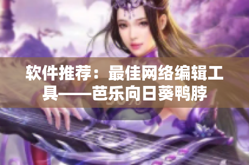 软件推荐：最佳网络编辑工具——芭乐向日葵鸭脖