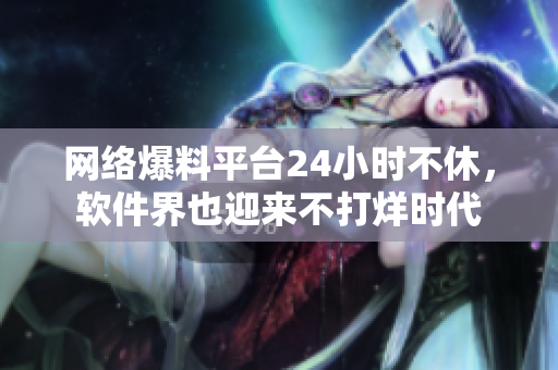 网络爆料平台24小时不休，软件界也迎来不打烊时代