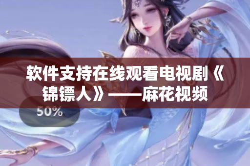 软件支持在线观看电视剧《锦镖人》——麻花视频