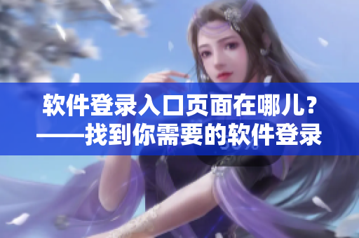 软件登录入口页面在哪儿？——找到你需要的软件登录界面