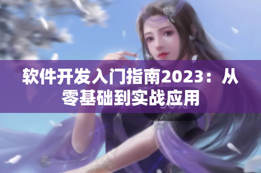 软件开发入门指南2023：从零基础到实战应用