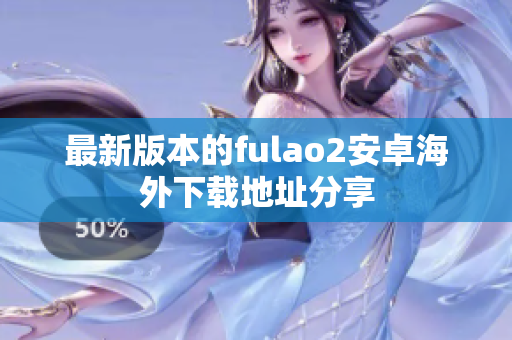 最新版本的fulao2安卓海外下载地址分享