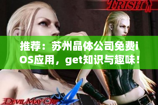 推荐：苏州晶体公司免费iOS应用，get知识与趣味！