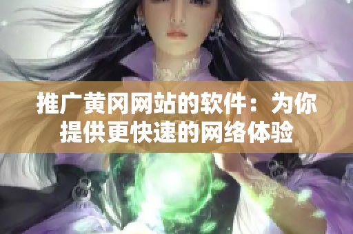 推广黄冈网站的软件：为你提供更快速的网络体验