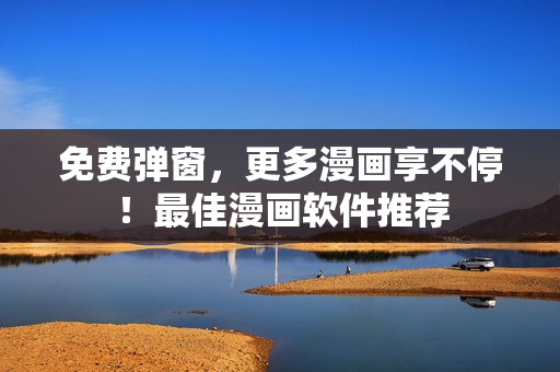 免费弹窗，更多漫画享不停！最佳漫画软件推荐