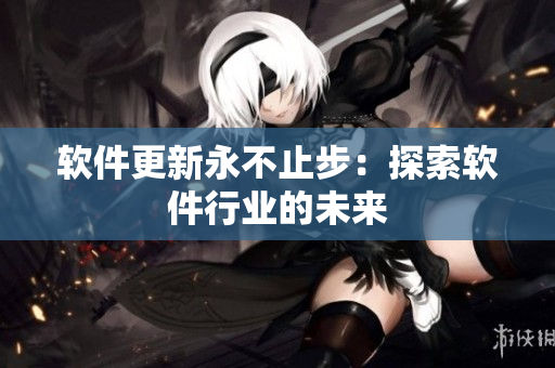 软件更新永不止步：探索软件行业的未来
