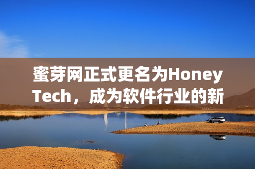 蜜芽网正式更名为HoneyTech，成为软件行业的新玩家