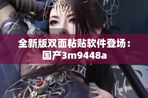 全新版双面粘贴软件登场：国产3m9448a