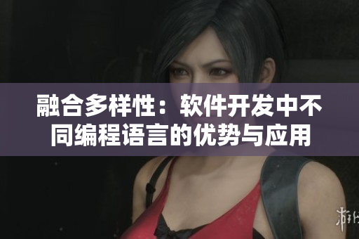 融合多样性：软件开发中不同编程语言的优势与应用
