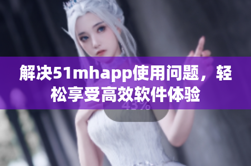 解决51mhapp使用问题，轻松享受高效软件体验