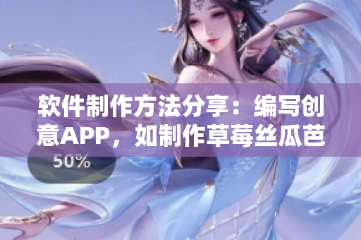 软件制作方法分享：编写创意APP，如制作草莓丝瓜芭乐鸭脖奶茶