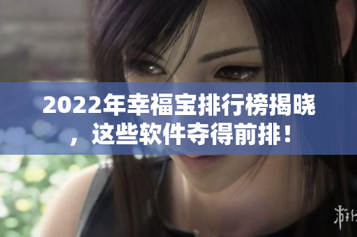 2022年幸福宝排行榜揭晓，这些软件夺得前排！
