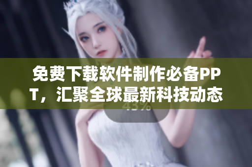 免费下载软件制作必备PPT，汇聚全球最新科技动态！
