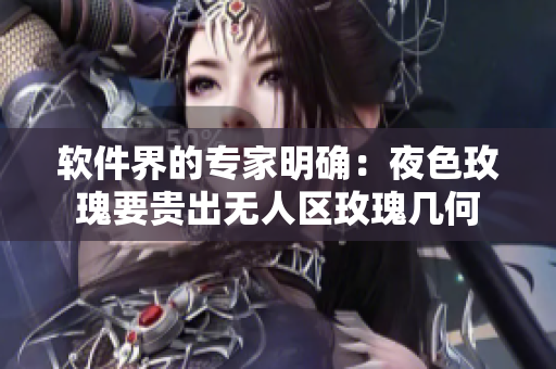 软件界的专家明确：夜色玫瑰要贵出无人区玫瑰几何