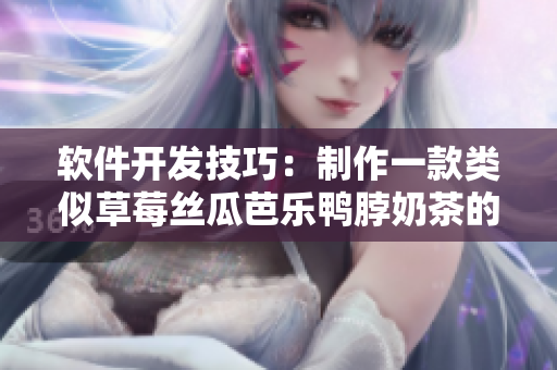 软件开发技巧：制作一款类似草莓丝瓜芭乐鸭脖奶茶的程序