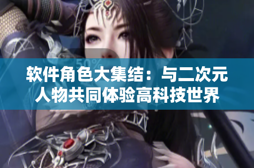 软件角色大集结：与二次元人物共同体验高科技世界