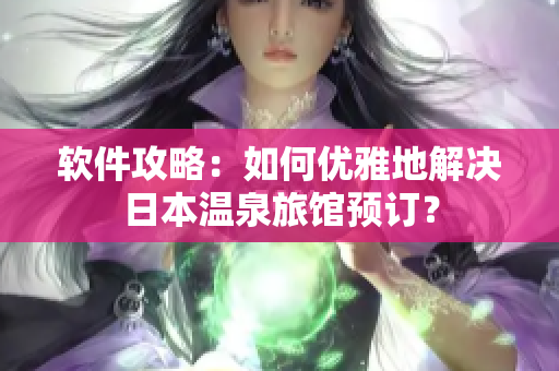 软件攻略：如何优雅地解决日本温泉旅馆预订？