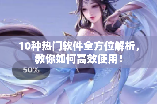 10种热门软件全方位解析，教你如何高效使用！