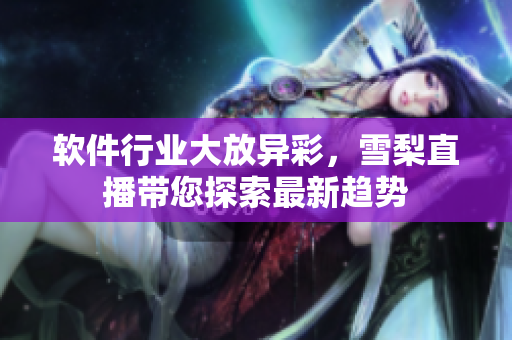 软件行业大放异彩，雪梨直播带您探索最新趋势