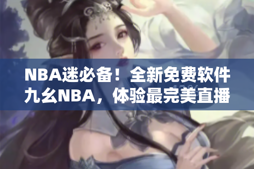 NBA迷必备！全新免费软件九幺NBA，体验最完美直播
