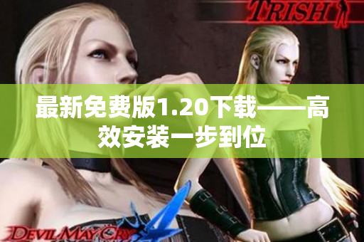 最新免费版1.20下载——高效安装一步到位