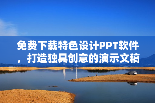 免费下载特色设计PPT软件，打造独具创意的演示文稿