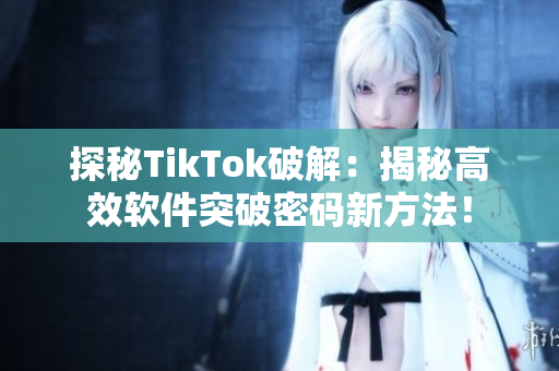 探秘TikTok破解：揭秘高效软件突破密码新方法！