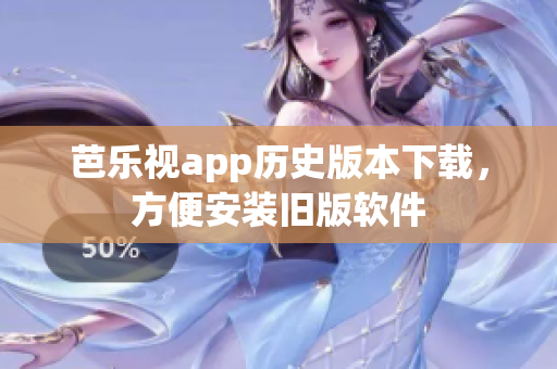 芭乐视app历史版本下载，方便安装旧版软件