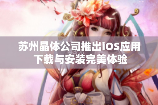 苏州晶体公司推出iOS应用 下载与安装完美体验