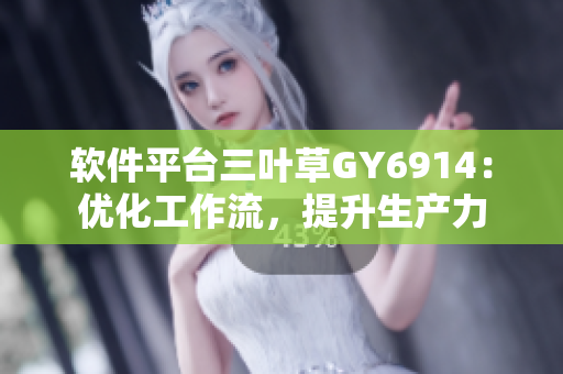 软件平台三叶草GY6914：优化工作流，提升生产力